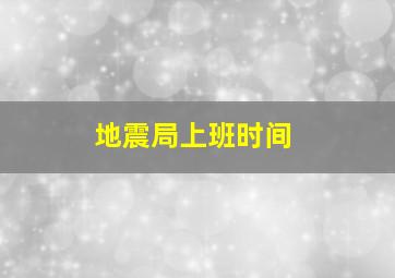 地震局上班时间