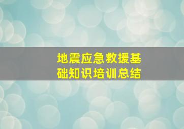 地震应急救援基础知识培训总结