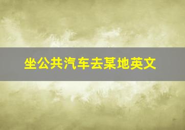 坐公共汽车去某地英文