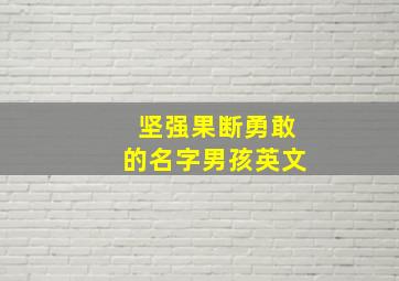 坚强果断勇敢的名字男孩英文