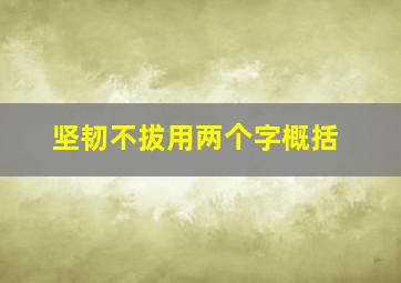 坚韧不拔用两个字概括