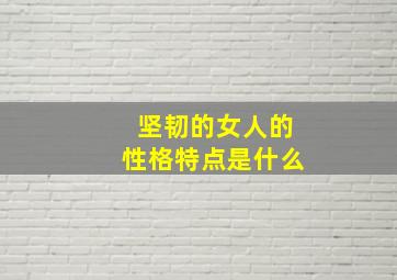 坚韧的女人的性格特点是什么