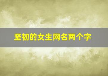 坚韧的女生网名两个字