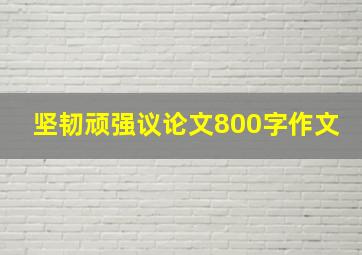 坚韧顽强议论文800字作文