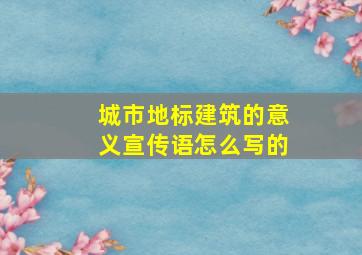 城市地标建筑的意义宣传语怎么写的