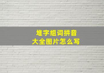 堆字组词拼音大全图片怎么写