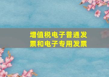 增值税电子普通发票和电子专用发票