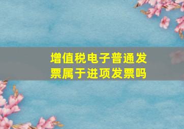 增值税电子普通发票属于进项发票吗