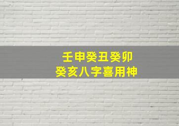 壬申癸丑癸卯癸亥八字喜用神