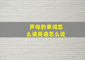 声母的单词怎么读英语怎么说