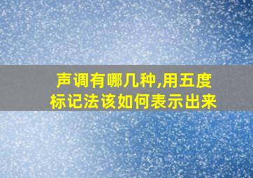 声调有哪几种,用五度标记法该如何表示出来