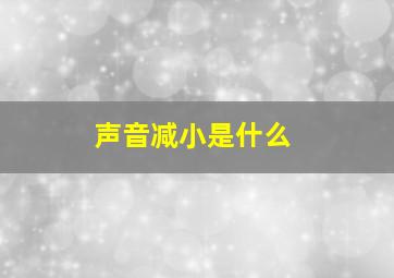 声音减小是什么