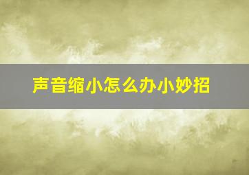 声音缩小怎么办小妙招