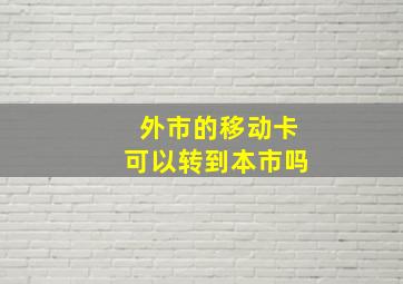 外市的移动卡可以转到本市吗