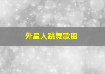 外星人跳舞歌曲