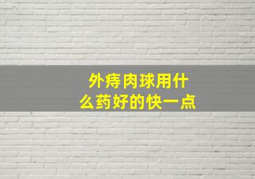 外痔肉球用什么药好的快一点