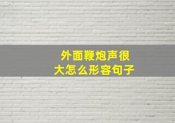 外面鞭炮声很大怎么形容句子