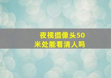 夜视摄像头50米处能看清人吗