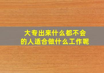 大专出来什么都不会的人适合做什么工作呢