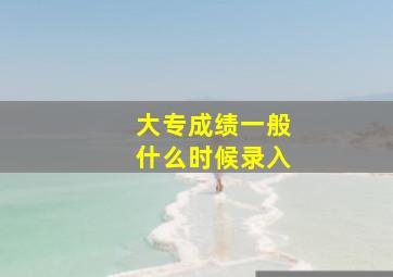 大专成绩一般什么时候录入