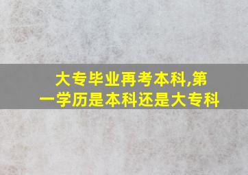 大专毕业再考本科,第一学历是本科还是大专科