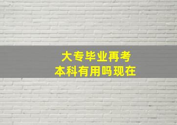 大专毕业再考本科有用吗现在