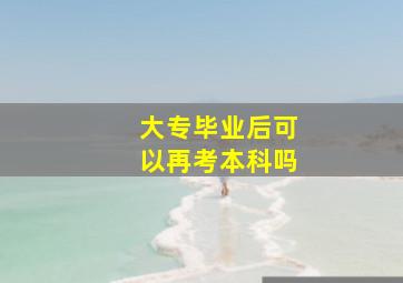 大专毕业后可以再考本科吗