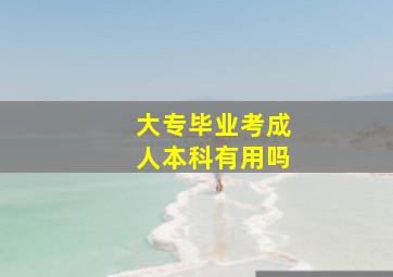 大专毕业考成人本科有用吗