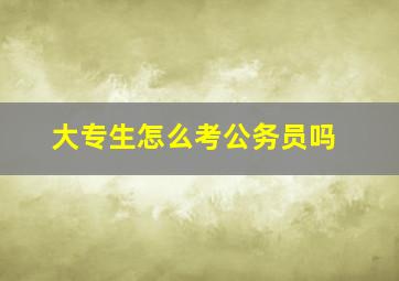 大专生怎么考公务员吗