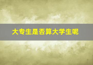 大专生是否算大学生呢