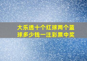 大乐透十个红球两个蓝球多少钱一注彩票中奖