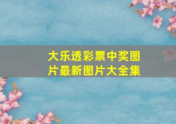 大乐透彩票中奖图片最新图片大全集