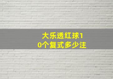 大乐透红球10个复式多少注