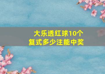 大乐透红球10个复式多少注能中奖