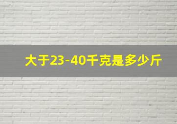 大于23-40千克是多少斤