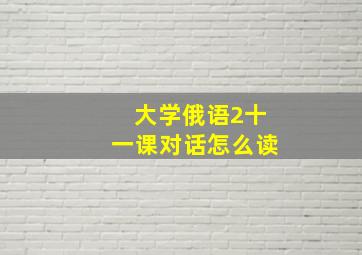 大学俄语2十一课对话怎么读