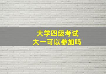 大学四级考试大一可以参加吗