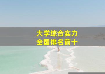 大学综合实力全国排名前十