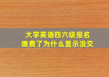 大学英语四六级报名缴费了为什么显示没交