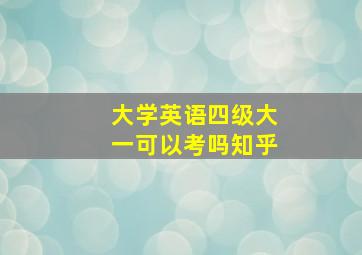 大学英语四级大一可以考吗知乎