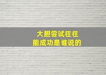 大胆尝试往往能成功是谁说的