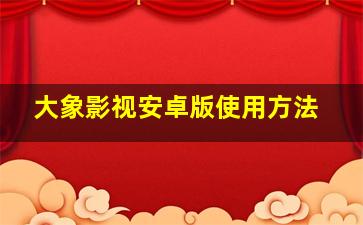 大象影视安卓版使用方法