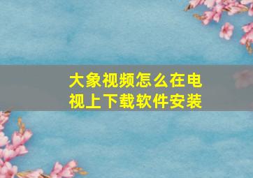 大象视频怎么在电视上下载软件安装