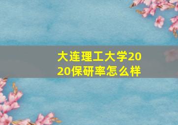 大连理工大学2020保研率怎么样