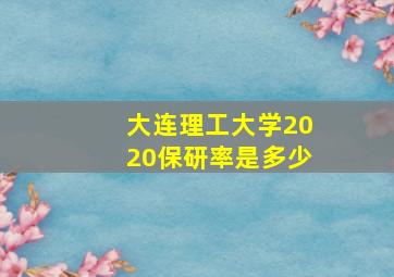 大连理工大学2020保研率是多少