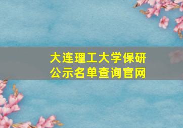 大连理工大学保研公示名单查询官网