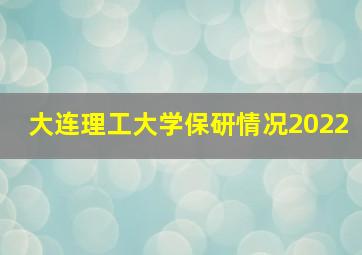 大连理工大学保研情况2022