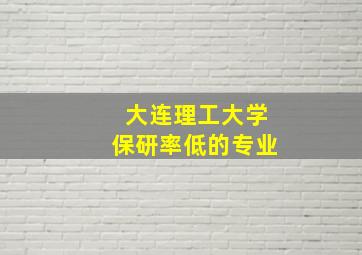 大连理工大学保研率低的专业