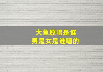 大鱼原唱是谁男是女是谁唱的