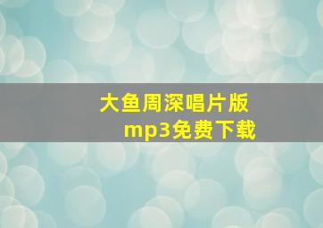 大鱼周深唱片版mp3免费下载